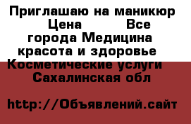 Приглашаю на маникюр  › Цена ­ 500 - Все города Медицина, красота и здоровье » Косметические услуги   . Сахалинская обл.